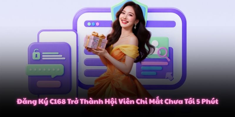 Đăng Ký C168 Trở Thành Hội Viên Chỉ Mất Chưa Tới 5 Phút