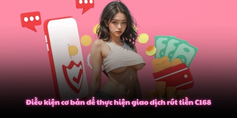 Điều kiện cơ bản để thực hiện giao dịch rút tiền C168