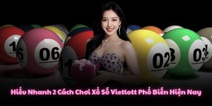 Hiểu Nhanh 2 Cách Chơi Xổ Số Vietlott Phổ Biến Hiện Nay