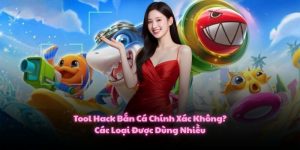 Tool Hack Bắn Cá Chính Xác Không? Các Loại Được Dùng Nhiều