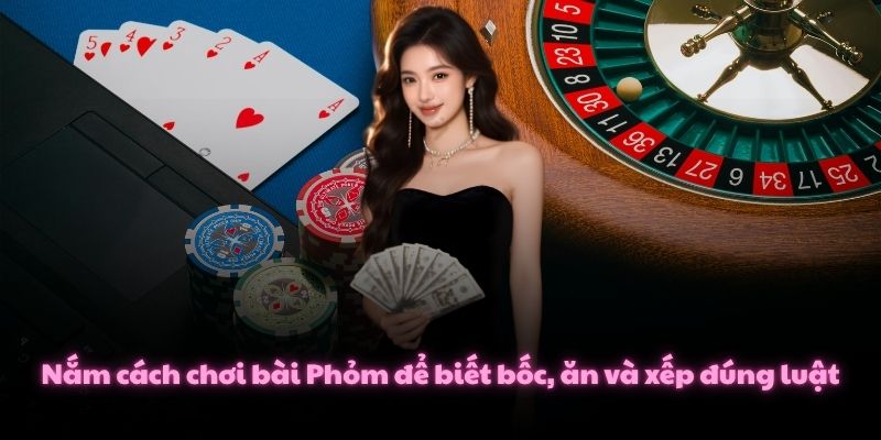 Nắm cách chơi bài Phỏm để biết bốc, ăn và xếp đúng luật