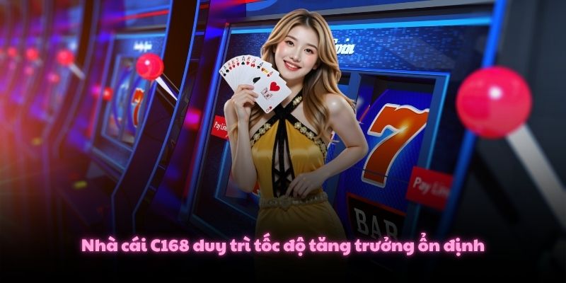 Nhà cái C168 duy trì tốc độ tăng trưởng ổn định