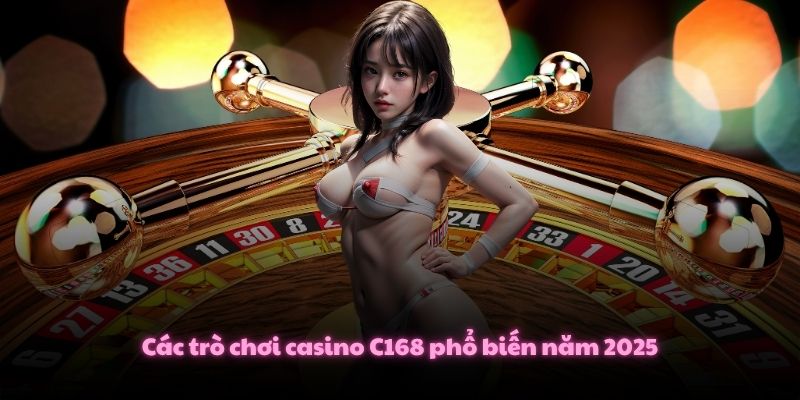 Các trò chơi casino C168 phổ biến năm 2025