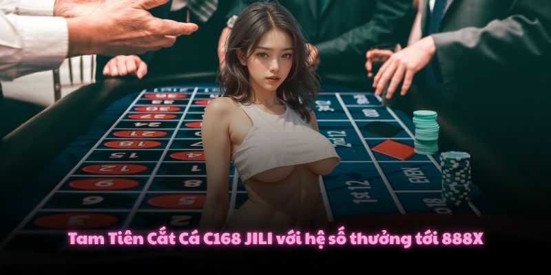 Tam Tiên Cắt Cá C168 JILI với hệ số thưởng tới 888X
