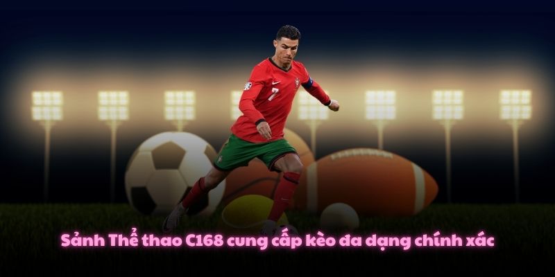 Sảnh Thể thao C168 cung cấp kèo đa dạng chính xác